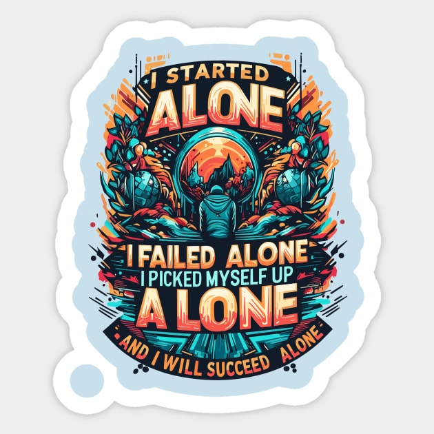 I Started Alone I Failed Alone I Picked My Self Up Alone And I Will Succeed Alone Sticker by T-Shirt Sculptor
